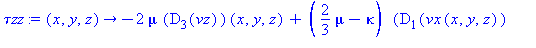 (Typesetting:-mprintslash)([`τzz` := proc (x, y, z) options operator, arrow; -2*mu*(D[3](vz))(x, y, z)+(2/3*mu-kappa)*(D[1](vx(x, y, z))+D[2](vy(x, y, z))+D[3](vz(x, y, z))) end proc], [proc (x, y...